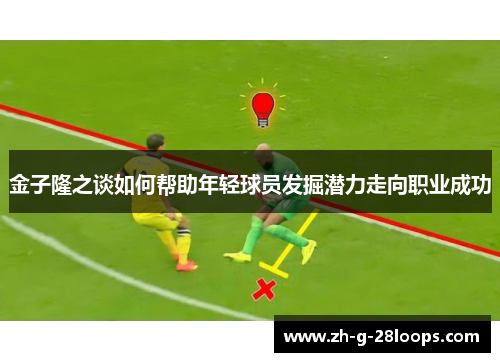 金子隆之谈如何帮助年轻球员发掘潜力走向职业成功
