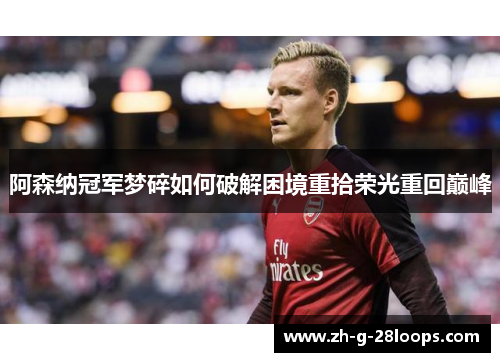 阿森纳冠军梦碎如何破解困境重拾荣光重回巅峰