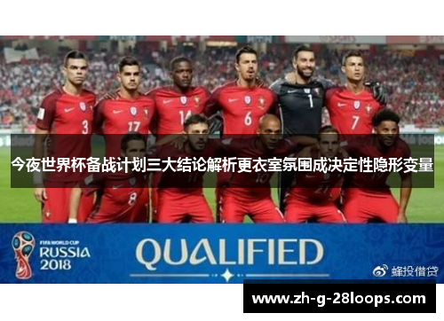 今夜世界杯备战计划三大结论解析更衣室氛围成决定性隐形变量