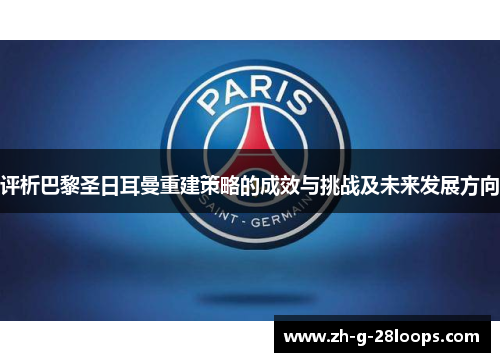 评析巴黎圣日耳曼重建策略的成效与挑战及未来发展方向