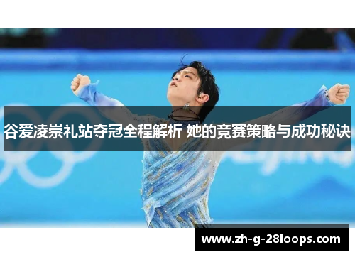谷爱凌崇礼站夺冠全程解析 她的竞赛策略与成功秘诀