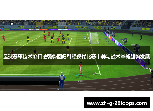 足球赛事技术流打法强势回归引领现代比赛审美与战术革新趋势发展