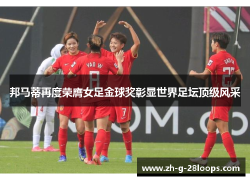 邦马蒂再度荣膺女足金球奖彰显世界足坛顶级风采