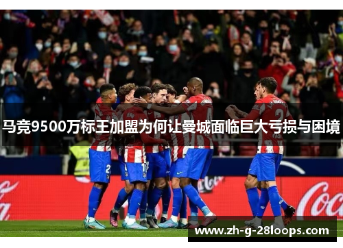马竞9500万标王加盟为何让曼城面临巨大亏损与困境