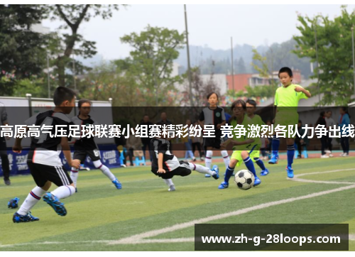 高原高气压足球联赛小组赛精彩纷呈 竞争激烈各队力争出线