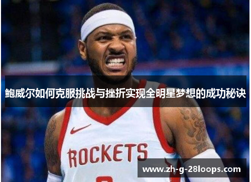 鲍威尔如何克服挑战与挫折实现全明星梦想的成功秘诀