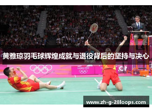 黄雅琼羽毛球辉煌成就与退役背后的坚持与决心