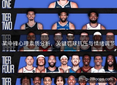 某中锋心理素质分析,关键罚球抗压与情绪调节 某中锋心理素质分析,关键罚球抗压与情绪调节